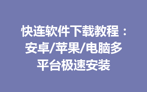快连软件下载教程:安卓/苹果/电脑多平台极速安装 快连软件下载教程:安卓/苹果/电脑多平台极速安装 一
