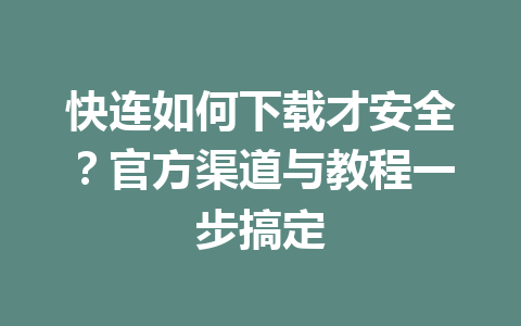快连如何下载才安全?官方渠道与教程一步搞定 快连如何下载才安全?官方渠道与教程一步搞定 一