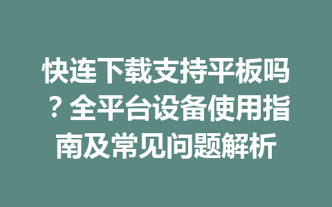 快连下载支持平板吗？全平台设备使用指南及常见问题解析 一