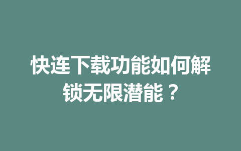快连下载功能如何解锁无限潜能? 快连下载功能如何解锁无限潜能? 一