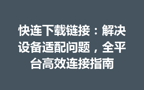 快连下载链接：解决设备适配问题，全平台高效连接指南 一