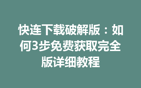 快连下载破解版：如何3步免费获取完全版详细教程 一