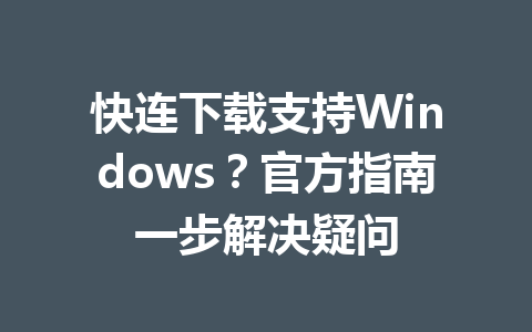 快连下载支持Windows？官方指南一步解决疑问 一
