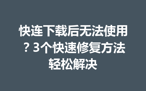 快连下载后无法使用?3个快速修复方法轻松解决 快连下载后无法使用?3个快速修复方法轻松解决 一