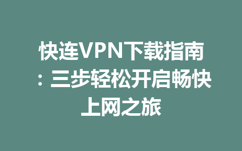 快连VPN下载指南：三步轻松开启畅快上网之旅 一
