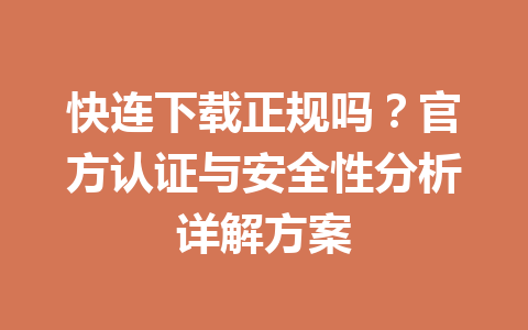 快连下载正规吗？官方认证与安全性分析详解方案 一
