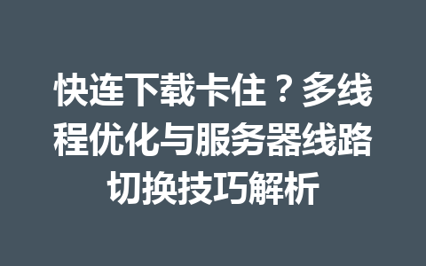快连下载卡住？多线程优化与服务器线路切换技巧解析 一