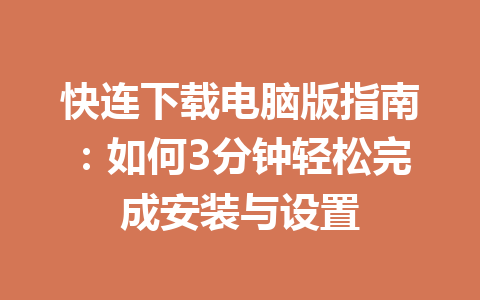 快连下载电脑版指南：如何3分钟轻松完成安装与设置 一