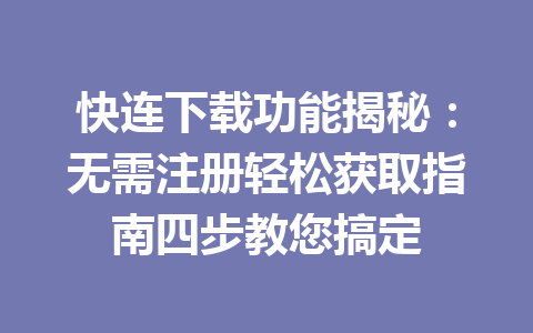快连下载功能揭秘：无需注册轻松获取指南四步教您搞定 一