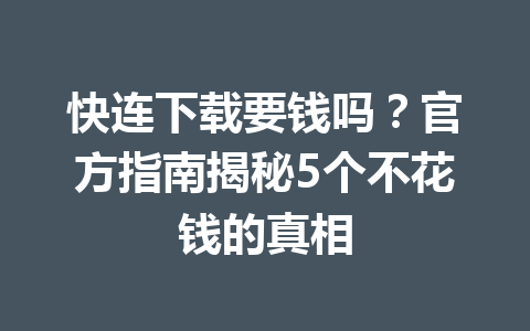 快连下载要钱吗？官方指南揭秘5个不花钱的真相 一