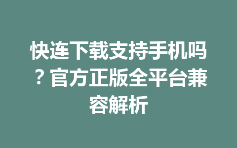快连下载支持手机吗？官方正版全平台兼容解析 一