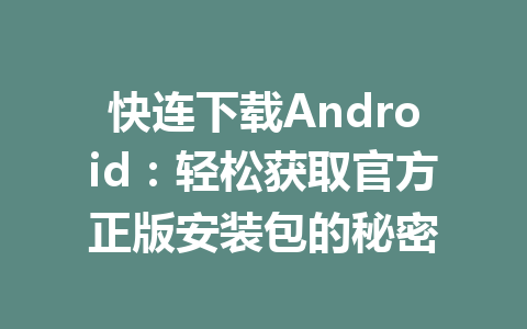 快连下载Android：轻松获取官方正版安装包的秘密 一