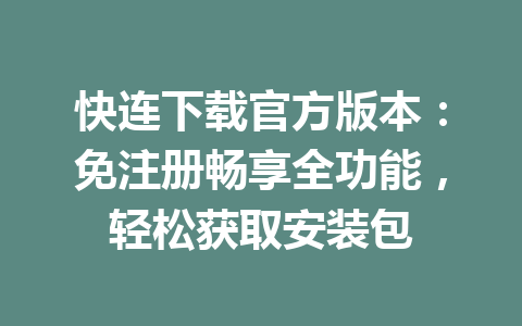 快连下载官方版本：免注册畅享全功能，轻松获取安装包 一