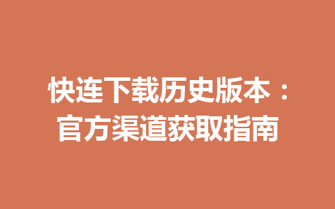 快连下载历史版本:官方渠道获取指南 快连下载历史版本:官方渠道获取指南 一