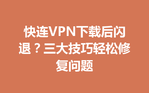 快连VPN下载后闪退？三大技巧轻松修复问题 一