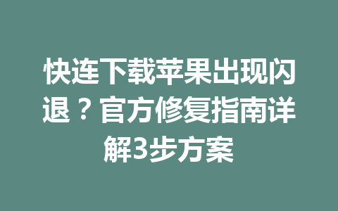 快连下载苹果出现闪退？官方修复指南详解3步方案 一