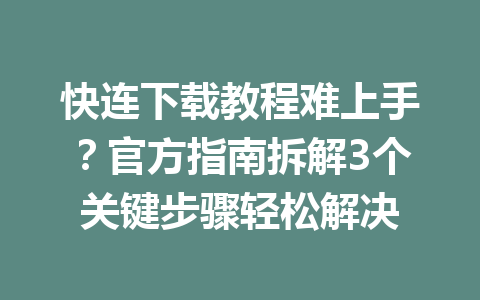 快连下载教程难上手?官方指南拆解3个关键步骤轻松解决 快连下载教程难上手?官方指南拆解3个关键步骤轻松解决 一