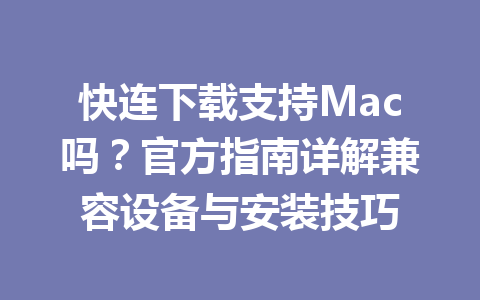 快连下载支持Mac吗？官方指南详解兼容设备与安装技巧 一