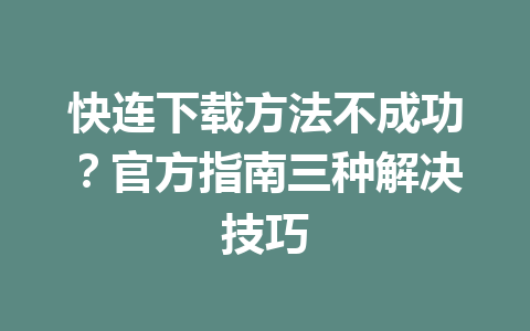 快连下载方法不成功?官方指南三种解决技巧 快连下载方法不成功?官方指南三种解决技巧 一