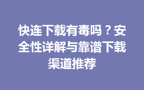 快连下载有毒吗？安全性详解与靠谱下载渠道推荐 一