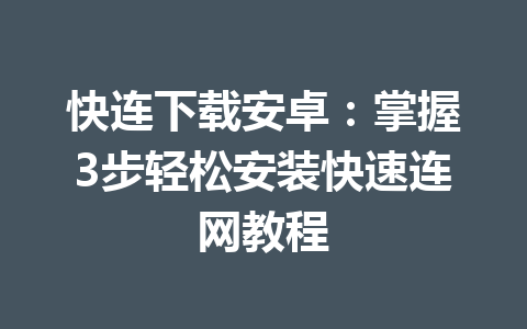 快连下载安卓：掌握3步轻松安装快速连网教程 一