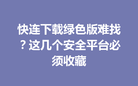 快连下载绿色版难找？这几个安全平台必须收藏 一