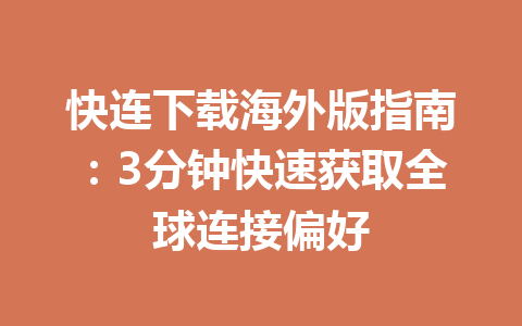 快连下载海外版指南:3分钟快速获取全球连接偏好 快连下载海外版指南:3分钟快速获取全球连接偏好 一