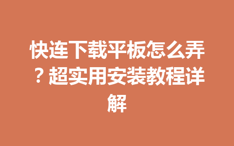 快连下载平板怎么弄？超实用安装教程详解 一