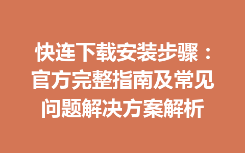 快连下载安装步骤：官方完整指南及常见问题解决方案解析 一