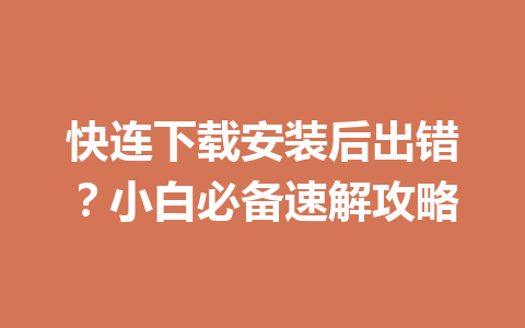 快连下载安装后出错？小白必备速解攻略 一