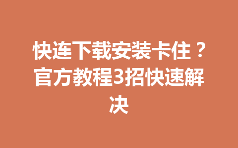 快连下载安装卡住？官方教程3招快速解决 一