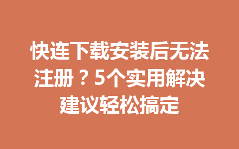 快连下载安装后无法注册？5个实用解决建议轻松搞定 一