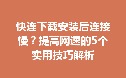快连下载安装后连接慢？提高网速的5个实用技巧解析 一