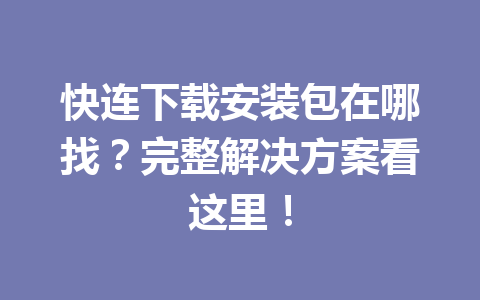 快连下载安装包在哪找?完整解决方案看这里! 快连下载安装包在哪找?完整解决方案看这里! 一