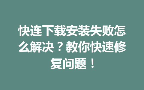 快连下载安装失败怎么解决？教你快速修复问题！ 一