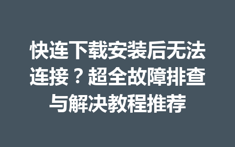 快连下载安装后无法连接？超全故障排查与解决教程推荐 一