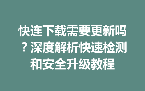 快连下载需要更新吗？深度解析快速检测和安全升级教程 一