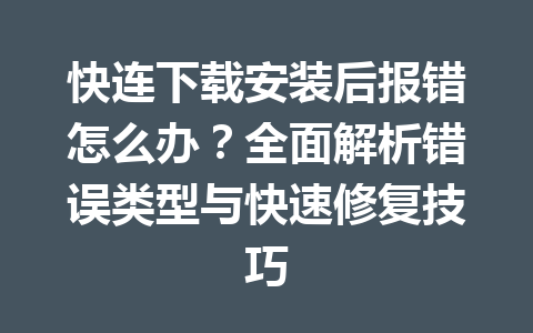 快连下载安装后报错怎么办？全面解析错误类型与快速修复技巧 一