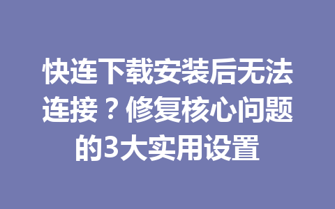 快连下载安装后无法连接？修复核心问题的3大实用设置 一