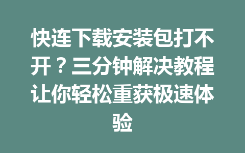 快连下载安装包打不开？三分钟解决教程让你轻松重获极速体验 一
