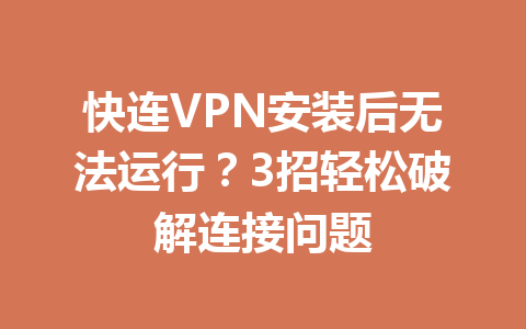 快连VPN安装后无法运行?3招轻松破解连接问题 快连VPN安装后无法运行?3招轻松破解连接问题 一