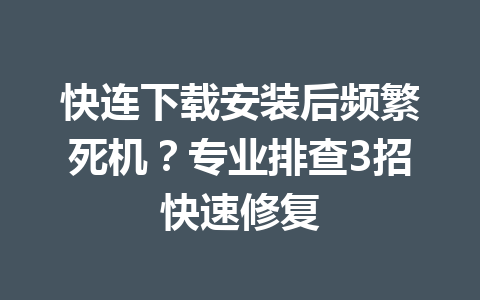 快连下载安装后频繁死机？专业排查3招快速修复 一