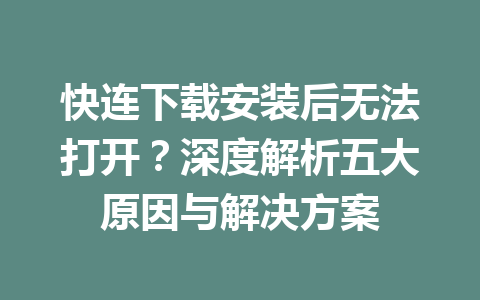 快连下载安装后无法打开?深度解析五大原因与解决方案 快连下载安装后无法打开?深度解析五大原因与解决方案 一