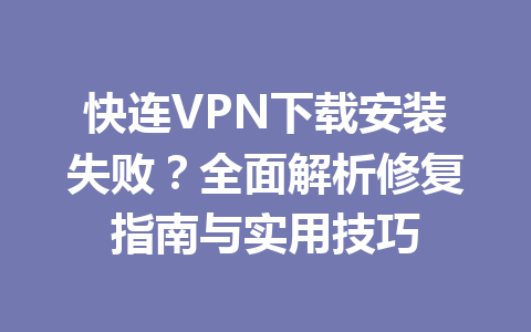 快连VPN下载安装失败?全面解析修复指南与实用技巧 快连VPN下载安装失败?全面解析修复指南与实用技巧 一